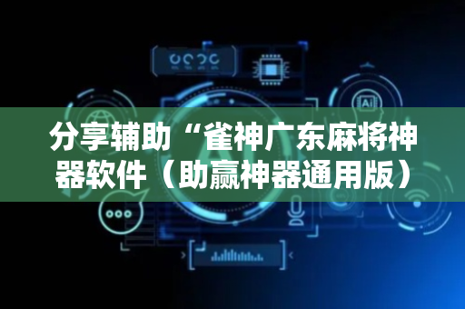 分享辅助“雀神广东麻将神器软件（助赢神器通用版）