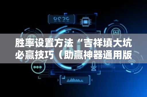 胜率设置方法“吉祥填大坑必赢技巧（助赢神器通用版）