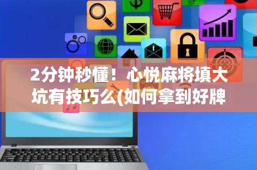 2分钟秒懂！心悦麻将填大坑有技巧么(如何拿到好牌)