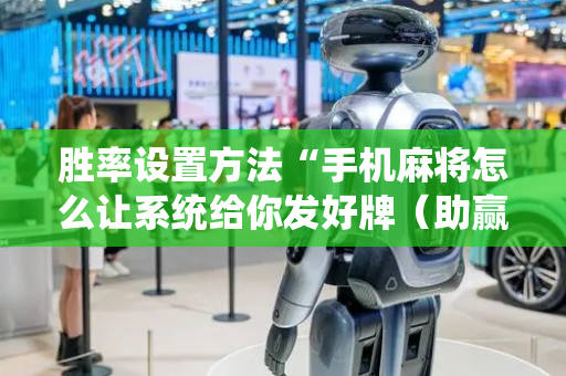 胜率设置方法“手机麻将怎么让系统给你发好牌（助赢神器通用版）