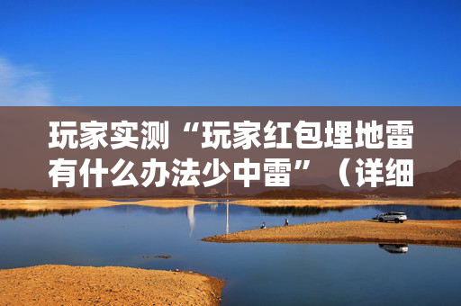 玩家实测“玩家红包埋地雷有什么办法少中雷”（详细透视教程）-哔哩哔哩