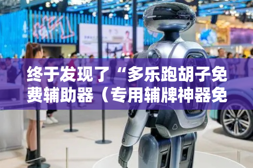 终于发现了“多乐跑胡子免费辅助器（专用辅牌神器免安装）