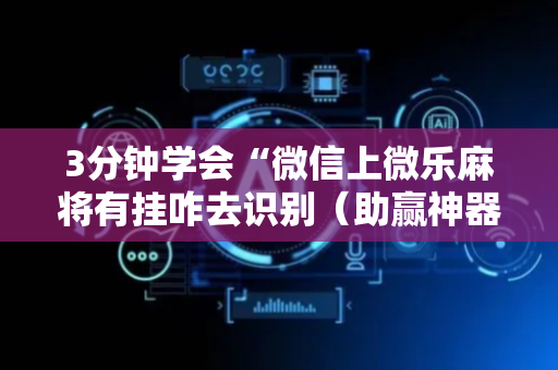 3分钟学会“微信上微乐麻将有挂咋去识别（助赢神器通用版）