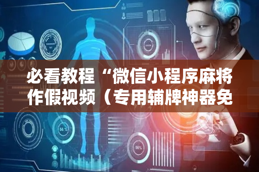 必看教程“微信小程序麻将作假视频（专用辅牌神器免安装）