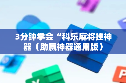 3分钟学会“科乐麻将挂神器（助赢神器通用版）