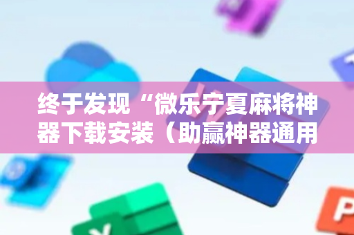 终于发现“微乐宁夏麻将神器下载安装（助赢神器通用版）