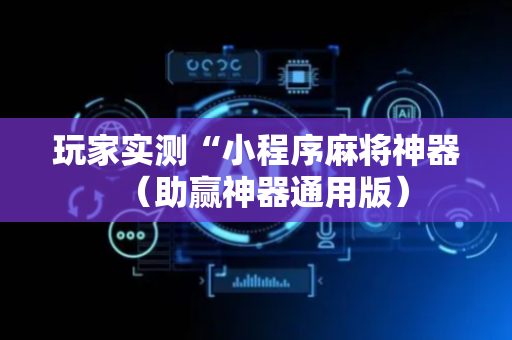 玩家实测“小程序麻将神器（助赢神器通用版）