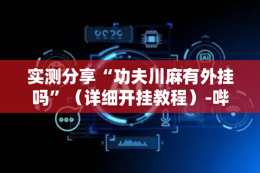 实测分享“功夫川麻有外挂吗”（详细开挂教程）-哔哩哔哩