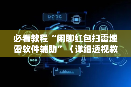 必看教程“闲聊红包扫雷埋雷软件辅助”（详细透视教程）-哔哩哔哩