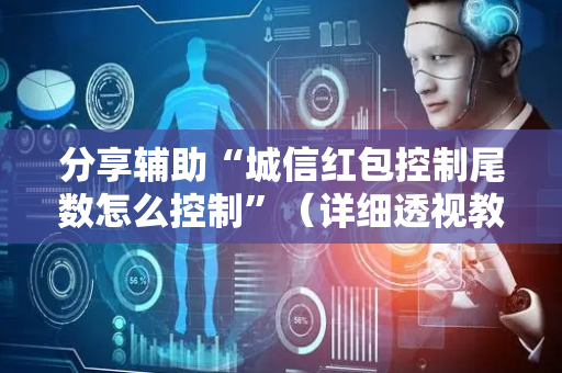 分享辅助“城信红包控制尾数怎么控制”（详细透视教程）-哔哩哔哩