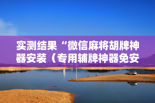 实测结果“微信麻将胡牌神器安装（专用辅牌神器免安装）