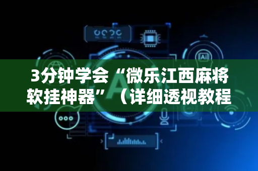 3分钟学会“微乐江西麻将软挂神器”（详细透视教程）-哔哩哔哩