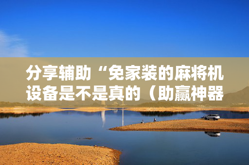分享辅助“免家装的麻将机设备是不是真的（助赢神器通用版）
