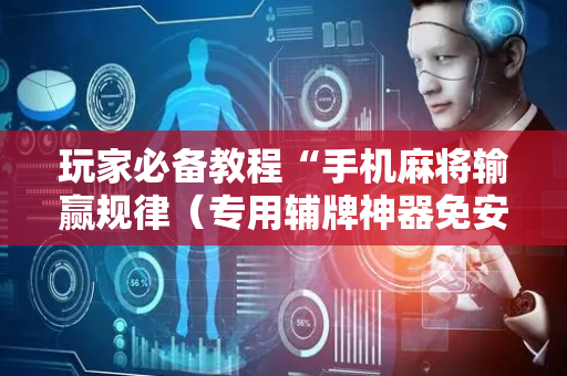 玩家必备教程“手机麻将输赢规律（专用辅牌神器免安装）