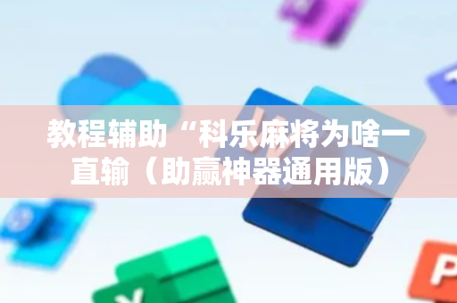 教程辅助“科乐麻将为啥一直输（助赢神器通用版）