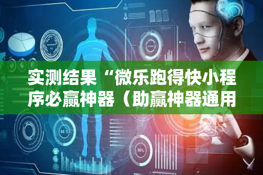实测结果“微乐跑得快小程序必赢神器（助赢神器通用版）