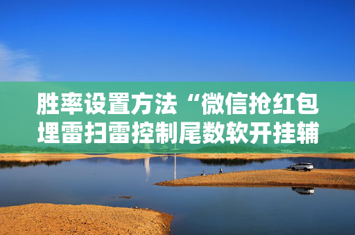 胜率设置方法“微信抢红包埋雷扫雷控制尾数软开挂辅佐”（详细透视教程）-哔哩哔哩