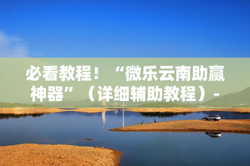 必看教程！“微乐云南助赢神器”（详细辅助教程）-哔哩哔哩