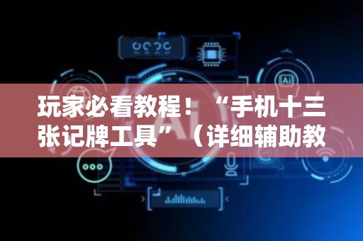 玩家必看教程！“手机十三张记牌工具”（详细辅助教程）-哔哩哔哩