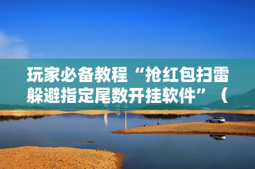 玩家必备教程“抢红包扫雷躲避指定尾数开挂软件”（详细透视教程）-哔哩哔哩