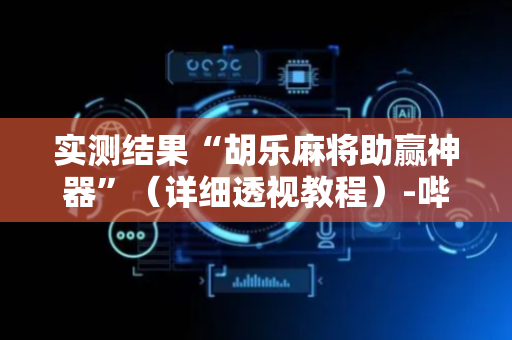 实测结果“胡乐麻将助赢神器”（详细透视教程）-哔哩哔哩
