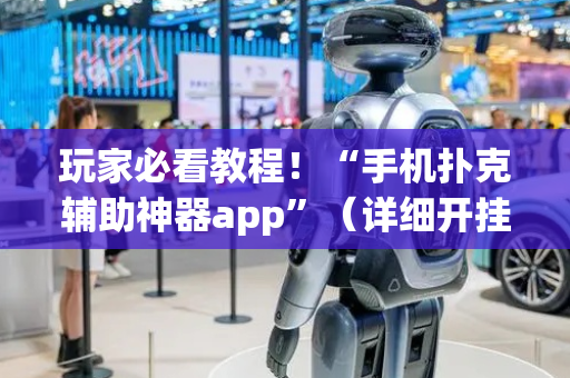 玩家必看教程！“手机扑克辅助神器app”（详细开挂教程）-哔哩哔哩