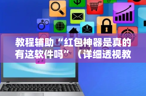 教程辅助“红包神器是真的有这软件吗”（详细透视教程）-哔哩哔哩
