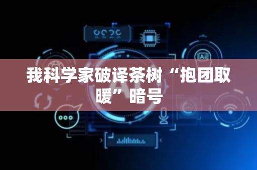 我科学家破译茶树“抱团取暖”暗号