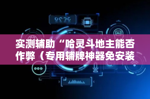 实测辅助“哈灵斗地主能否作弊（专用辅牌神器免安装）