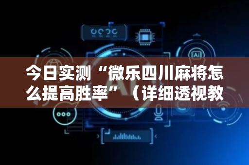 今日实测“微乐四川麻将怎么提高胜率”（详细透视教程）-哔哩哔哩