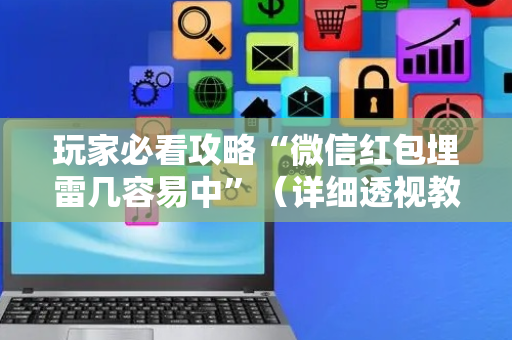 玩家必看攻略“微信红包埋雷几容易中”（详细透视教程）-哔哩哔哩
