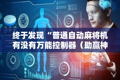 终于发现“普通自动麻将机有没有万能控制器（助赢神器通用版）