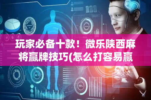 玩家必备十款！微乐陕西麻将赢牌技巧(怎么打容易赢)