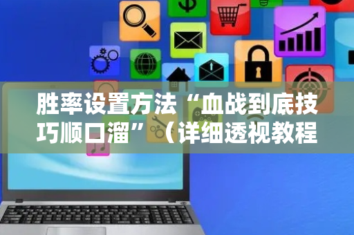 胜率设置方法“血战到底技巧顺口溜”（详细透视教程）-哔哩哔哩