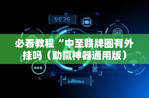 必看教程“中至赣牌圈有外挂吗（助赢神器通用版）