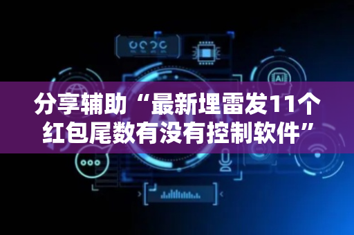 分享辅助“最新埋雷发11个红包尾数有没有控制软件”（详细透视教程）-哔哩哔哩