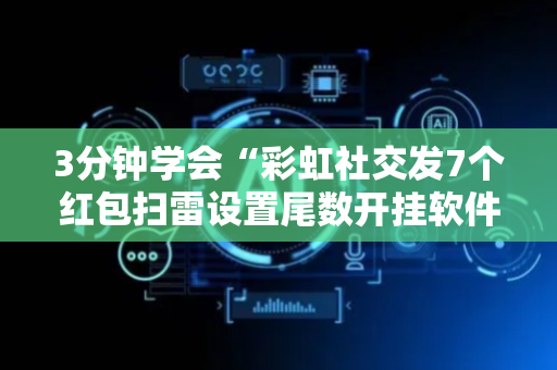 3分钟学会“彩虹社交发7个红包扫雷设置尾数开挂软件”（详细透视教程）-哔哩哔哩
