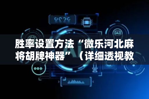 胜率设置方法“微乐河北麻将胡牌神器”（详细透视教程）-哔哩哔哩