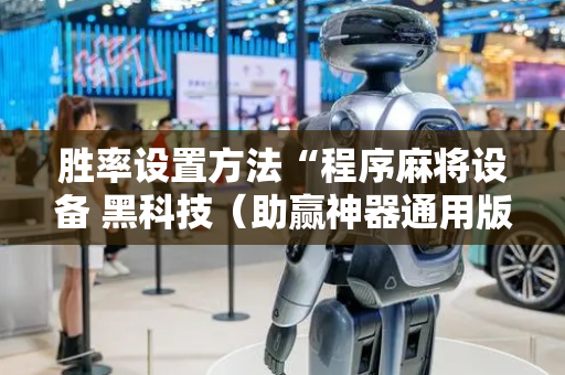 胜率设置方法“程序麻将设备 黑科技（助赢神器通用版）