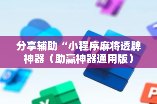 分享辅助“小程序麻将透牌神器（助赢神器通用版）