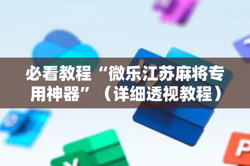 必看教程“微乐江苏麻将专用神器”（详细透视教程）-哔哩哔哩
