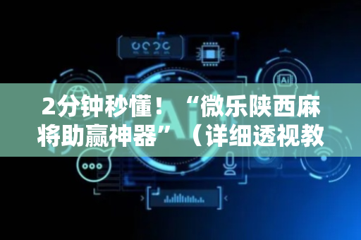 2分钟秒懂！“微乐陕西麻将助赢神器”（详细透视教程）-哔哩哔哩