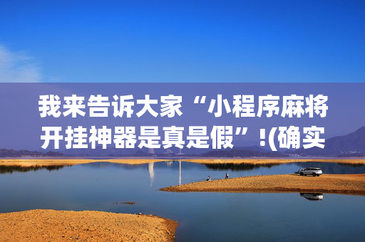 我来告诉大家“小程序麻将开挂神器是真是假”!(确实是有挂)-抖音
