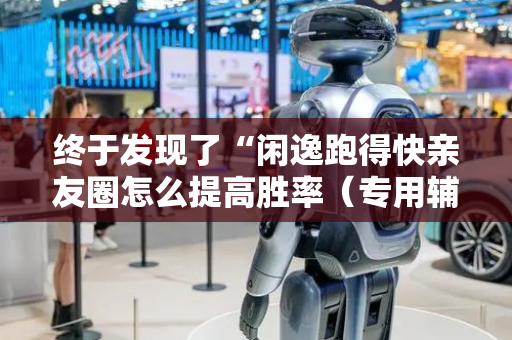 终于发现了“闲逸跑得快亲友圈怎么提高胜率（专用辅牌神器免安装）
