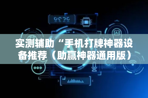 实测辅助“手机打牌神器设备推荐（助赢神器通用版）