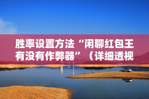 胜率设置方法“闲聊红包王有没有作弊器”（详细透视教程）-哔哩哔哩