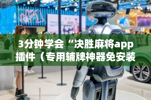 3分钟学会“决胜麻将app插件（专用辅牌神器免安装）