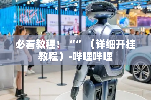 必看教程！“”（详细开挂教程）-哔哩哔哩