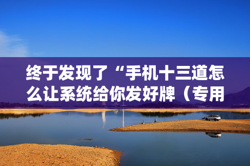 终于发现了“手机十三道怎么让系统给你发好牌（专用辅牌神器免安装）