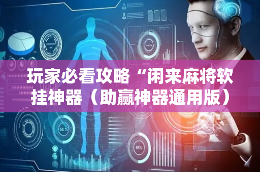 玩家必看攻略“闲来麻将软挂神器（助赢神器通用版）